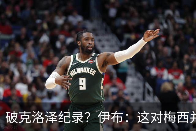 破克洛泽纪录？伊布：这对梅西并不重要，但队友一定会帮他破纪录